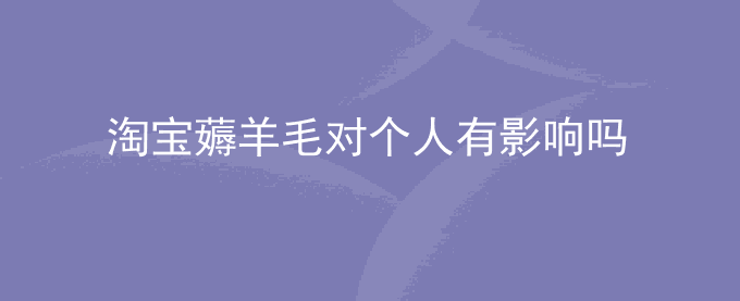 淘宝薅羊毛对个人有影响吗