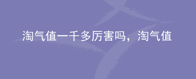 淘气值一千多厉害吗,淘气值上1000难吗