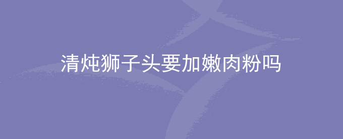 清炖狮子头要加嫩肉粉吗