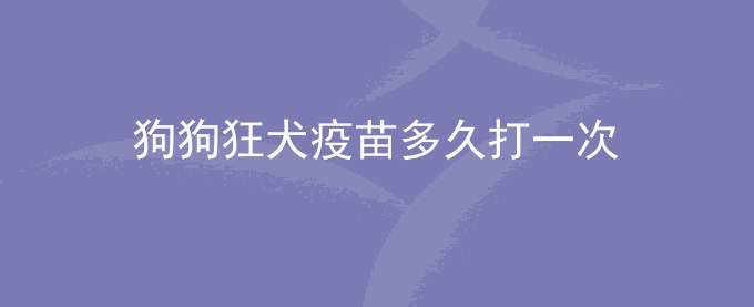狗狗狂犬疫苗多久打一次