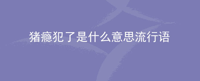 猪瘾犯了是什么意思流行语