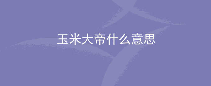 玉米大帝什么意思