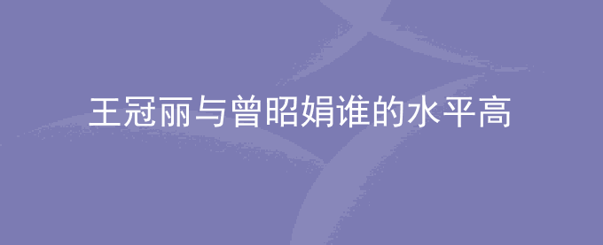 王冠丽与曾昭娟谁的水平高