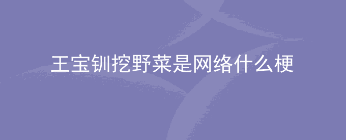 王宝钏挖野菜是网络什么梗
