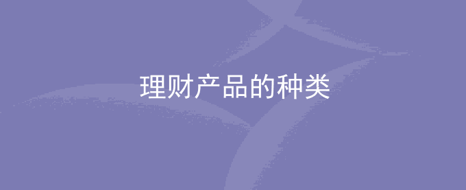 理财有哪些种类？理财产品的种类有哪些