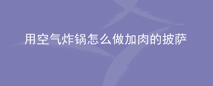 用空气炸锅怎么做加肉的披萨