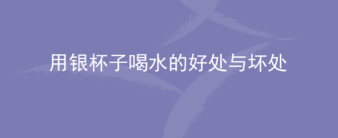 用银杯子喝水的好处与坏处