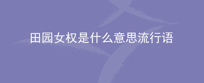 田园女权是什么意思流行语