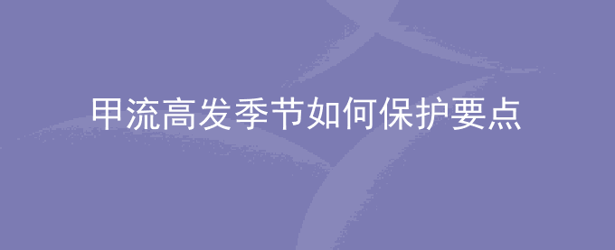 甲流高发季节如何保护要点