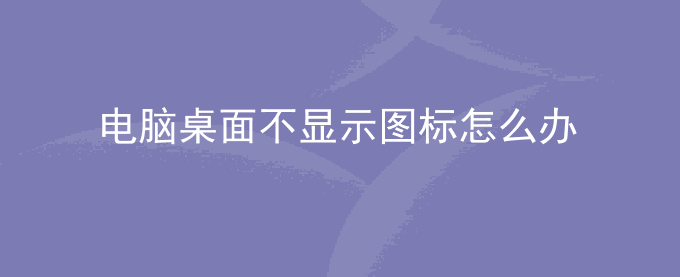 电脑桌面不显示图标怎么办