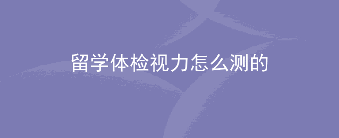 留学体检视力怎么测的