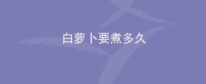 白萝卜要煮多久