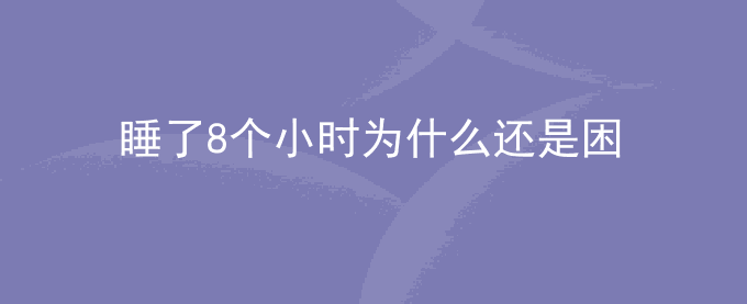 睡了8个小时为什么还是困
