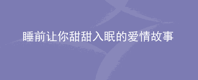 睡前让你甜甜入眠的爱情故事