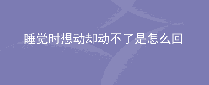 睡觉时想动却动不了是怎么回事
