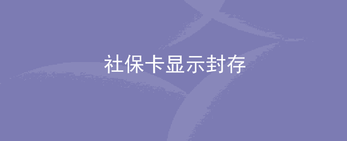 社保卡显示封存是什么意思？该怎么办？