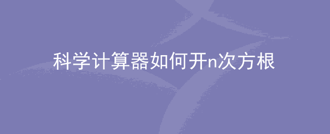 科学计算器如何开n次方根？如何使用计算器开多次根号