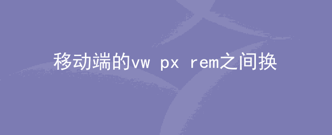 移动端的vw px rem之间换算