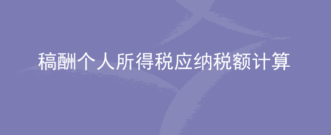 稿酬个人所得税应纳税额怎么计算公式及举例说明