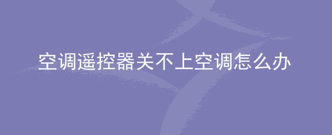 空调遥控器关不上空调怎么办