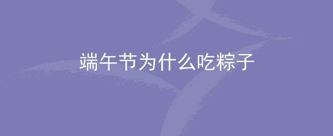 端午节为什么要吃粽子？关于端午节吃粽子的传说	