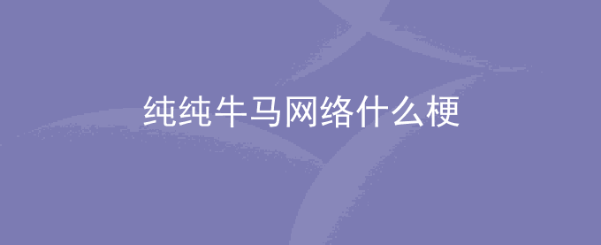 纯纯牛马网络什么梗