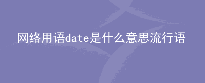 网络用语date是什么意思流行语