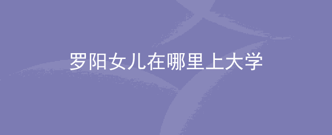 罗阳女儿在哪里上大学