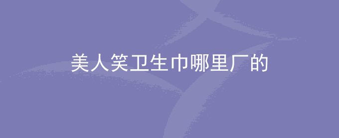 美人笑卫生巾哪里厂的