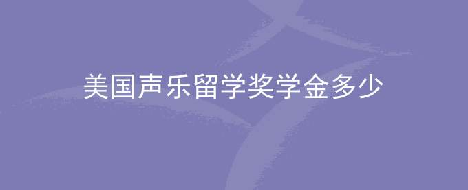 美国声乐留学奖学金多少