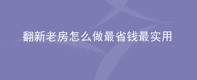 翻新老房怎么做最省钱最实用