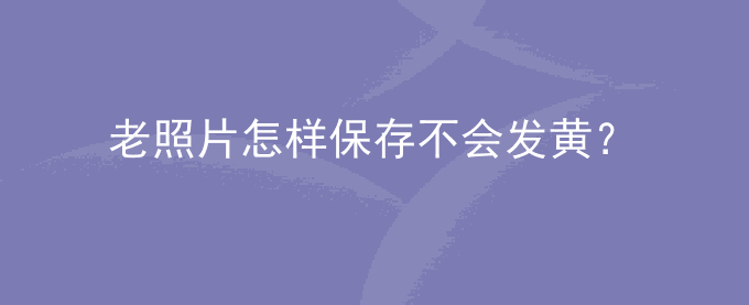 老照片怎样保存不会发黄？