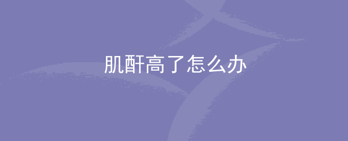 肌酐高了怎么办