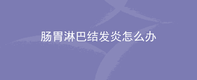 肠胃淋巴结发炎怎么办