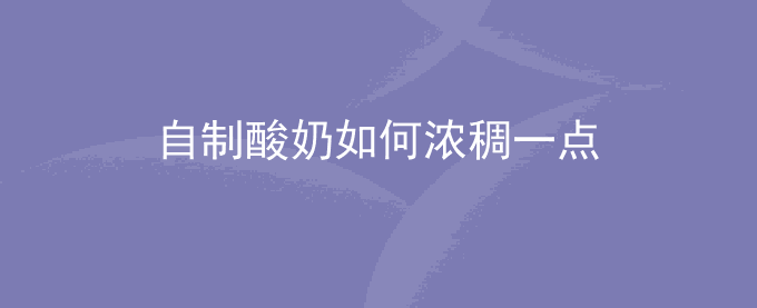 自制酸奶如何浓稠一点窍门怎么控制