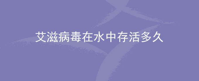 艾滋病毒在水中存活多久