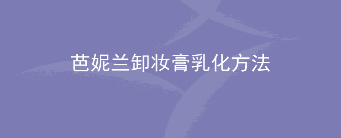 芭妮兰卸妆膏乳化方法