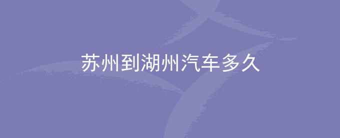 苏州到湖州汽车多久