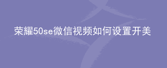 荣耀50se微信视频如何设置开美颜