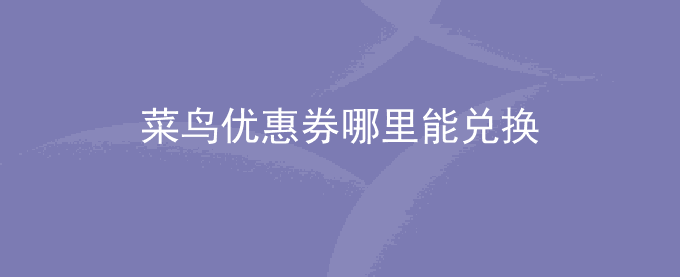 菜鸟优惠券哪里能兑换