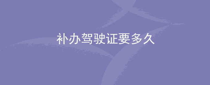 补办驾驶证要多久
