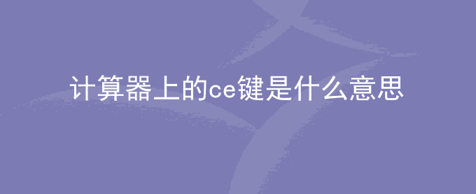 计算器上的ce键是什么意思？功能是什么