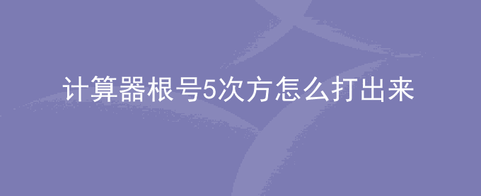计算器根号5次方怎么打出来？