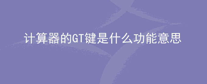 计算器的GT键是什么意思？什么功能怎么用？