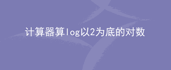 计算器怎么算log以2为底的对数
