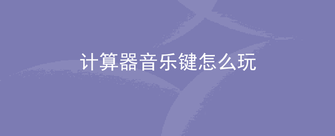 计算器如何调成音乐键乐谱模式？计算器音乐键怎么玩