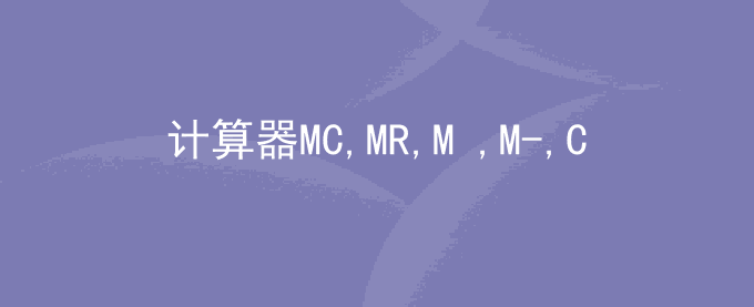 计算器MC,MR,M+,M-,CE是什么意思？怎么用