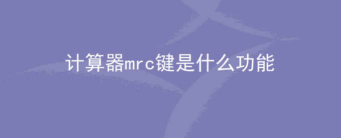 计算器mrc键是什么功能？mrc是什么意思