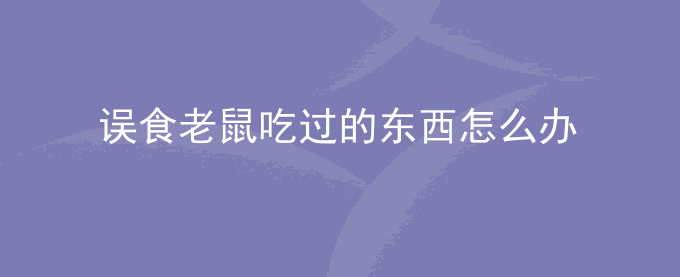 误食老鼠吃过的东西怎么办