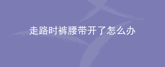 走路时裤腰带开了怎么办